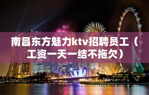 南昌东方魅力ktv招聘员工（工资一天一结不拖欠）