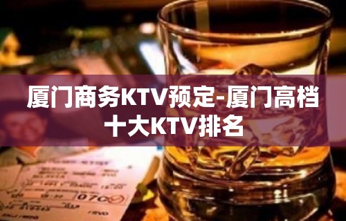 厦门商务KTV预定-厦门高档十大KTV排名