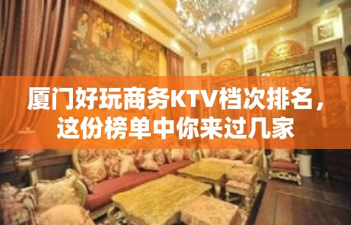 厦门好玩商务KTV档次排名，这份榜单中你来过几家