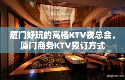 厦门好玩的高档KTV夜总会，厦门商务KTV预订方式