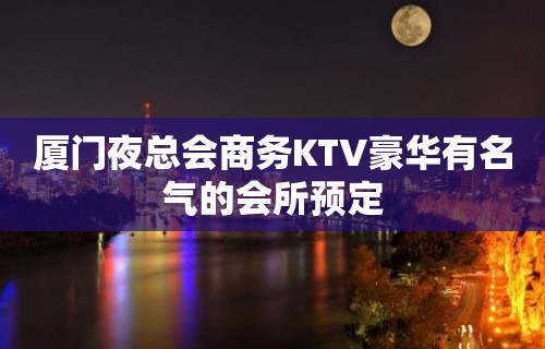 厦门夜总会商务KTV豪华有名气的会所预定