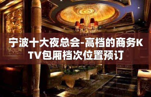 宁波十大夜总会-高档的商务KTV包厢档次位置预订