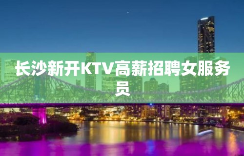 长沙新开KTV高薪招聘女服务员