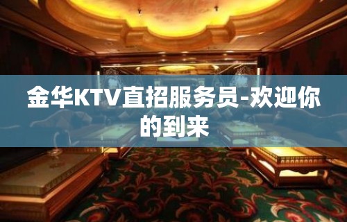 金华KTV直招服务员-欢迎你的到来