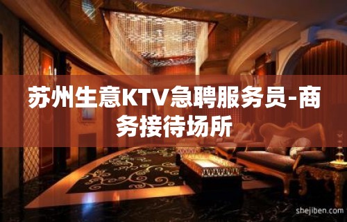 苏州生意KTV急聘服务员-商务接待场所