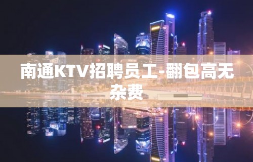 南通KTV招聘员工-翻包高无杂费