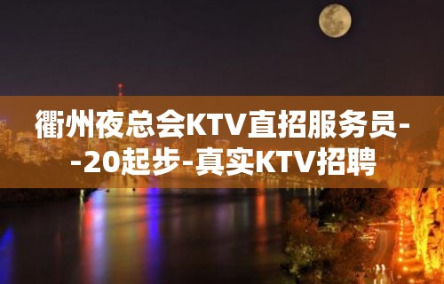 衢州夜总会KTV直招服务员--20起步-真实KTV招聘