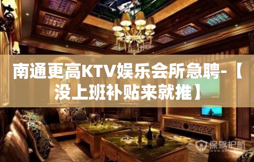 南通更高KTV娱乐会所急聘-【没上班补贴来就推】