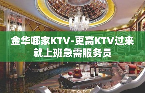 金华哪家KTV-更高KTV过来就上班急需服务员