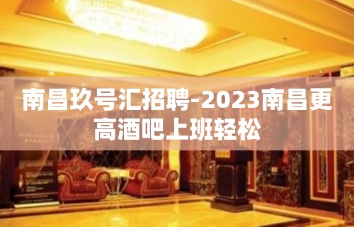 南昌玖号汇招聘-2023南昌更高酒吧上班轻松