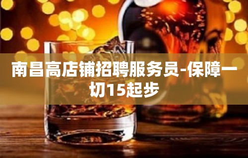 南昌高店铺招聘服务员-保障一切15起步