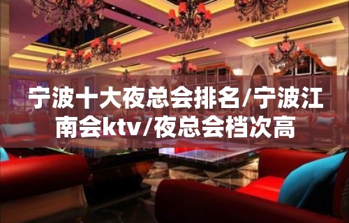 宁波十大夜总会排名/宁波江南会ktv/夜总会档次高