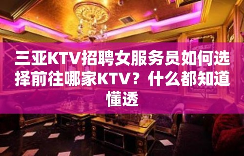 三亚KTV招聘女服务员如何选择前往哪家KTV？什么都知道懂透