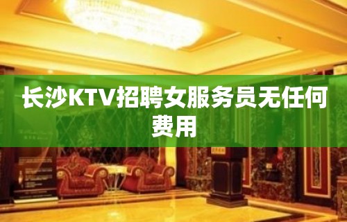 长沙KTV招聘女服务员无任何费用