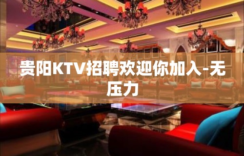 贵阳KTV招聘欢迎你加入-无压力