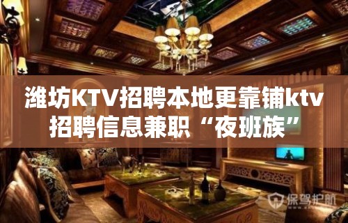 潍坊KTV招聘本地更靠铺ktv招聘信息兼职“夜班族”