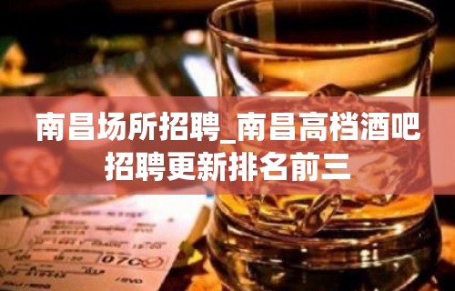 南昌场所招聘_南昌高档酒吧招聘更新排名前三