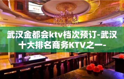 武汉金都会ktv档次预订-武汉十大排名商务KTV之一-