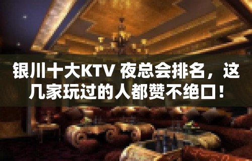 银川十大KTV 夜总会排名，这几家玩过的人都赞不绝口！