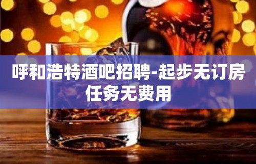 呼和浩特酒吧招聘-起步无订房任务无费用