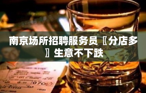 南京场所招聘服务员〖分店多〗生意不下跌