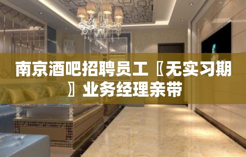 南京酒吧招聘员工〖无实习期〗业务经理亲带