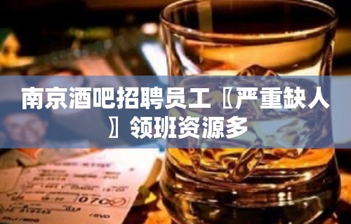 南京酒吧招聘员工〖严重缺人〗领班资源多