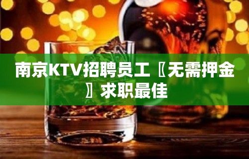 南京KTV招聘员工〖无需押金〗求职最佳