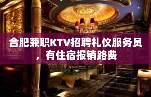 合肥兼职KTV招聘礼仪服务员，有住宿报销路费