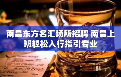 南昌﻿东方名汇场所招聘 南昌上班轻松入行指引专业