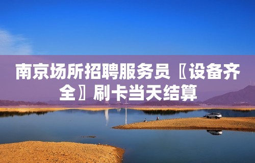 南京场所招聘服务员〖设备齐全〗刷卡当天结算