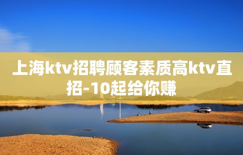 上海ktv招聘顾客素质高ktv直招-10起给你赚