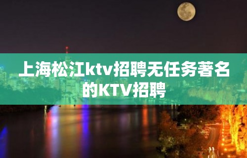 上海松江ktv招聘无任务著名的KTV招聘