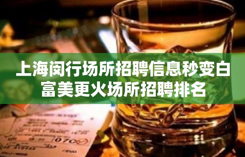 上海闵行场所招聘信息秒变白富美更火场所招聘排名