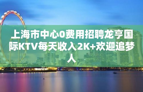 上海市中心0费用招聘龙亨国际KTV每天收入2K+欢迎追梦人