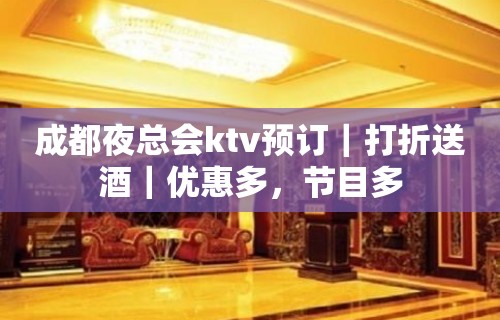 成都夜总会ktv预订｜打折送酒｜优惠多，节目多