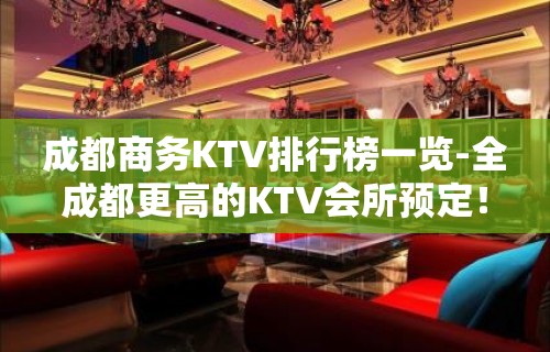 成都商务KTV排行榜一览-全成都更高的KTV会所预定！