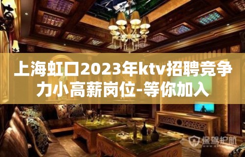 上海虹口2023年ktv招聘竞争力小高薪岗位-等你加入