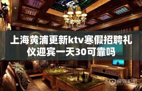 上海黄浦更新ktv寒假招聘礼仪迎宾一天30可靠吗