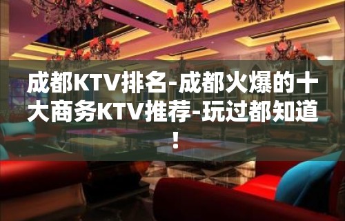 成都KTV排名-成都火爆的十大商务KTV推荐-玩过都知道！