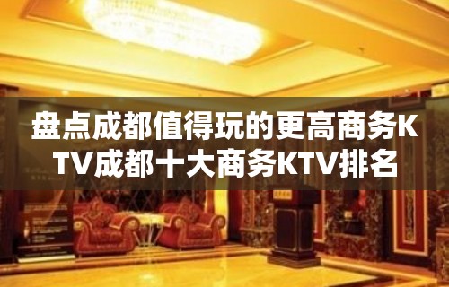 盘点成都值得玩的更高商务KTV成都十大商务KTV排名