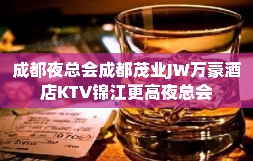 成都夜总会成都茂业JW万豪酒店KTV锦江更高夜总会