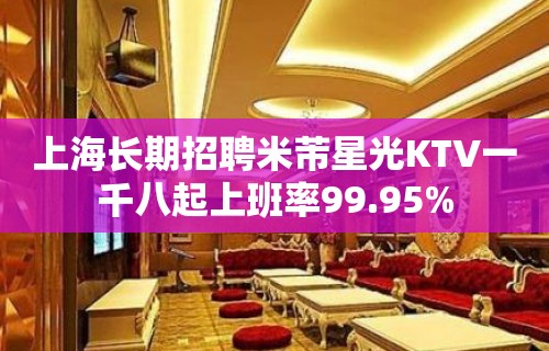 上海长期招聘米芾星光KTV一千八起上班率99.95%