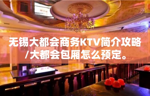 无锡大都会商务KTV简介攻略/大都会包厢怎么预定。