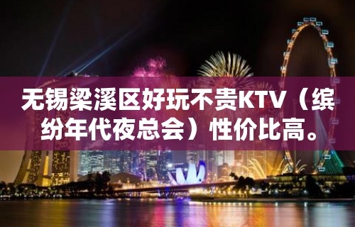 无锡梁溪区好玩不贵KTV（缤纷年代夜总会）性价比高。