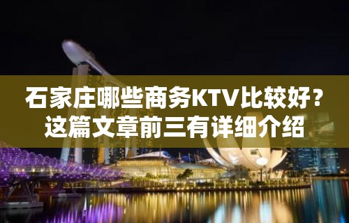 石家庄哪些商务KTV比较好？这篇文章前三有详细介绍