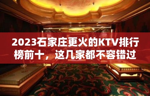 2023石家庄更火的KTV排行榜前十，这几家都不容错过