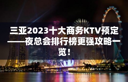 三亚2023十大商务KTV预定——夜总会排行榜更强攻略一览！