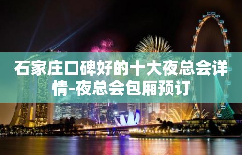 石家庄口碑好的十大夜总会详情-夜总会包厢预订