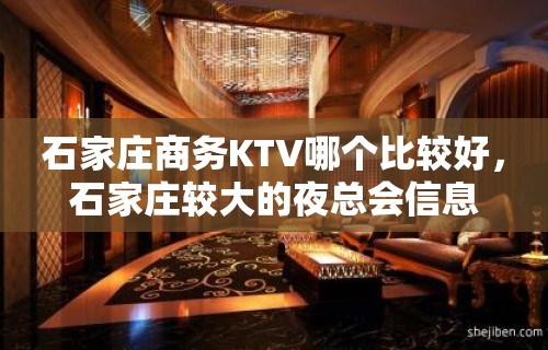 石家庄商务KTV哪个比较好，石家庄较大的夜总会信息